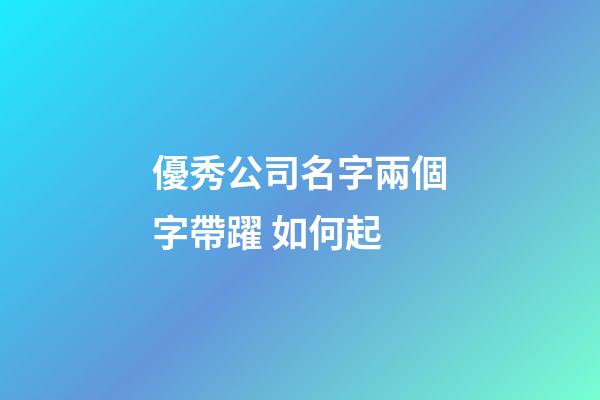 優秀公司名字兩個字帶躍 如何起-第1張-公司起名-玄機派
